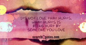 Its not love that hurts. What hurts is being hurt by someone you love.