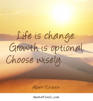 Life is change. Growth is optional. Choose wisely - Life Quote.