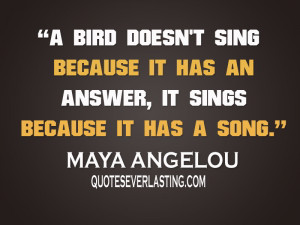bird doesn't sing because it has an answer, it sings because it has ...
