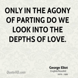 Only in the agony of parting do we look into the depths of love.