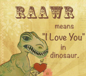 RAaWR means I LOVE You in Dinosaur