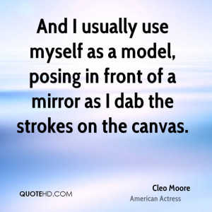 And I usually use myself as a model, posing in front of a mirror as I ...