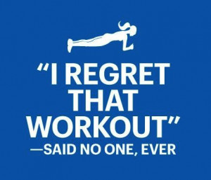 ... Quote – “I regret that workout” – said no one, ever
