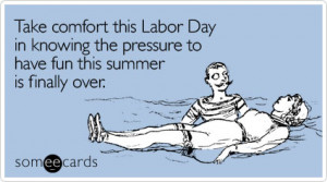 someecards.com - Take comfort this Labor Day in knowing the pressure ...
