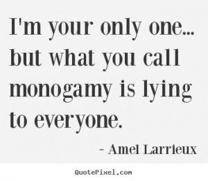 Sayings about love - I'm your only one... but what you call monogamy ...