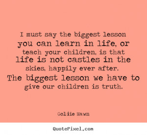 quotes about life i must say the biggest lesson you can learn in