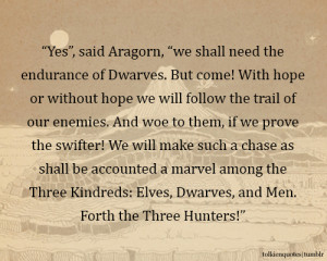 Yes”, said Aragorn, “we shall need the endurance of Dwarves. But ...