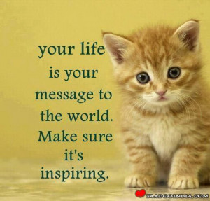 Your life is your message to the world. Make sure it’s inspiring.