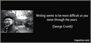 ... to be more difficult as you move through the years. - George Crumb