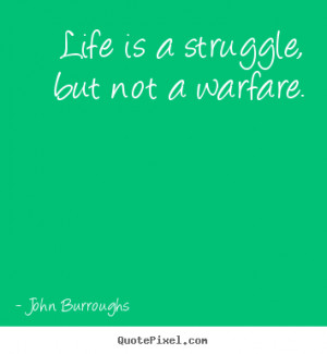 Life is a struggle, but not a warfare.