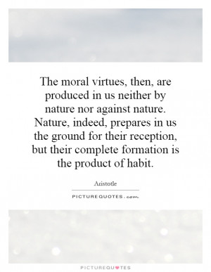 The moral virtues, then, are produced in us neither by nature nor ...