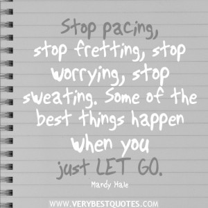 just let go quotes, Stop pacing, stop fretting, stop worrying, stop ...