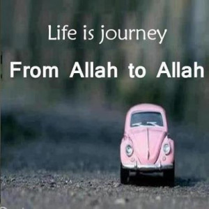 Life is a journey from Allah to Allah