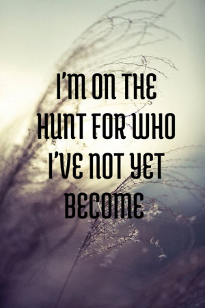 on the hunt for who I've not yet become.