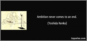 Ambition never comes to an end. - Yoshida Kenko