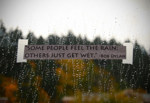 Some people feel the rain, others just get wet - Bob Dylan[500x342 ...