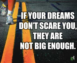 Apparently my dreams were big enough, because I was scared to death!