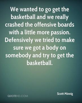 We wanted to go get the basketball and we really crashed the offensive ...