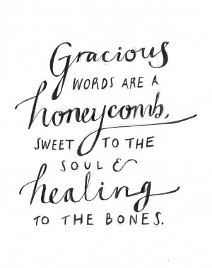 ... , sweet to the soul and healing to the bones.” Proverbs 16 vs 24