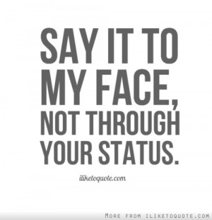 Say it to my face, not through your status.