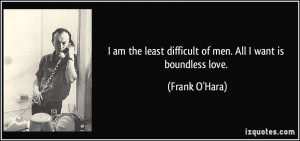 ... least difficult of men. All I want is boundless love. - Frank O'Hara