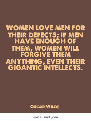 Women love men for their defects; if men have enough of them, women ...