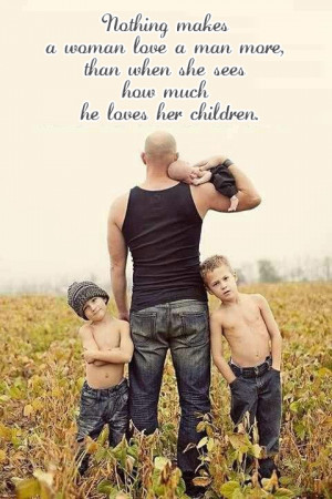 ... love a man more, than when she sees how much he loves her children