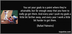 You set your goals to a point where they're attainable, but far enough ...