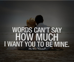 Words can't say how much I want you to be mine. -...
