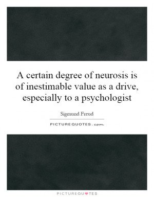 certain degree of neurosis is of inestimable value as a drive ...