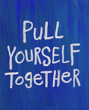life, pull yourself together, quote, text, yourself