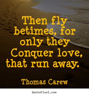... sayings - Then fly betimes, for only they conquer love, that.. - Love