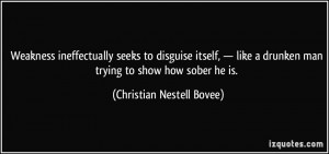 ... drunken man trying to show how sober he is. - Christian Nestell Bovee