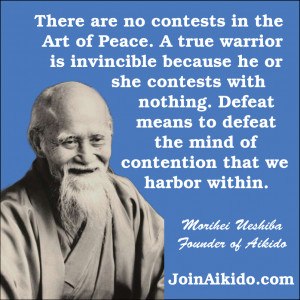 There are no contests in the Art of Peace. A true warrior is ...