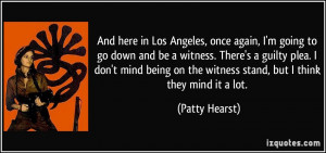 ... on the witness stand, but I think they mind it a lot. - Patty Hearst