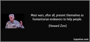 ... themselves as humanitarian endeavors to help people. - Howard Zinn