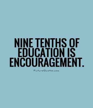 Nine tenths of education is encouragement. Picture Quote #1