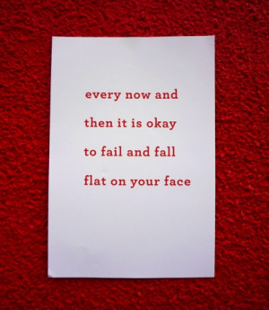 Every now and then it is okay to fail and fall flat on your face.