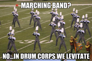 MARCHING BAND? NO...IN DRUM CORPS WE LEVITATE