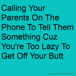 Your Parents On The Phone To Tell Them Something Cuz You're Too Lazy ...