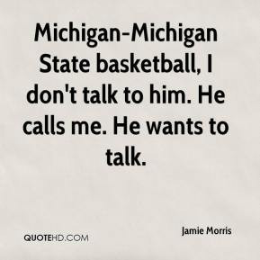 Jamie Morris - Michigan-Michigan State basketball, I don't talk to him ...