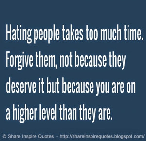 Hating people takes too much time. Forgive them, not because they ...