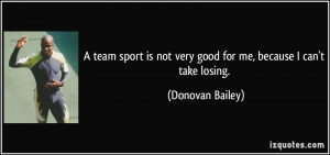 team sport is not very good for me, because I can't take losing.