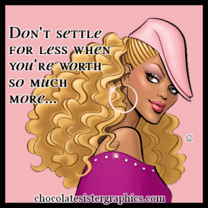 Don’t Settle for Less When You’re Worth So Much More…..