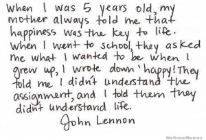 When I was 5 years old my Mother always told me that happiness was the ...