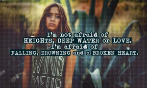 not afraid of heights, deep water or love. I'm afraid of falling ...