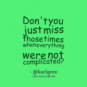 Quotes Picture: don't you just miss those times when everything were ...