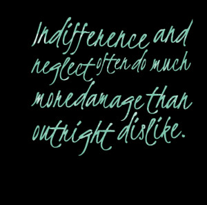 Quotes Picture: indifference and neglect often do much more damage ...