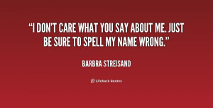 quote-Barbra-Streisand-i-dont-care-what-you-say-about-2-168176.png