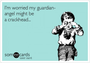 worried my guardian- angel might be a crackhead...